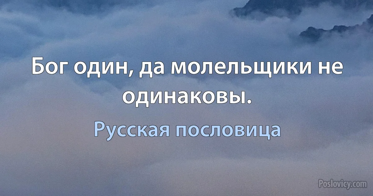 Бог один, да молельщики не одинаковы. (Русская пословица)