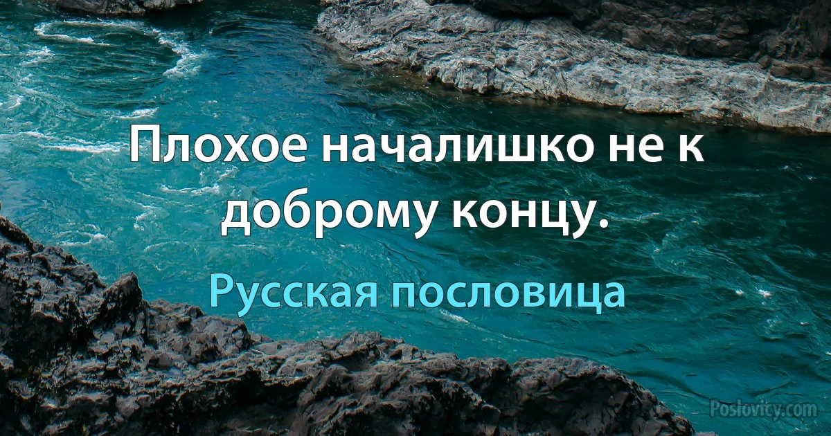 Плохое началишко не к доброму концу. (Русская пословица)