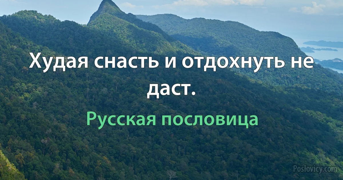 Худая снасть и отдохнуть не даст. (Русская пословица)