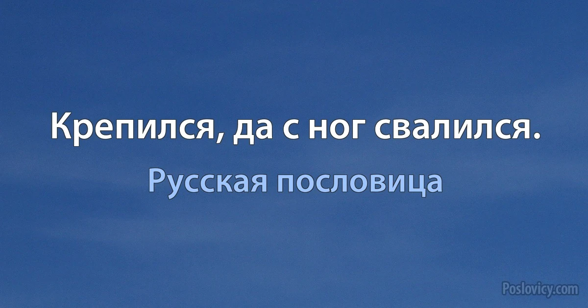 Крепился, да с ног свалился. (Русская пословица)