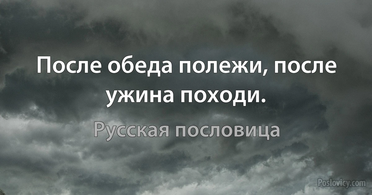 После обеда полежи, после ужина походи. (Русская пословица)