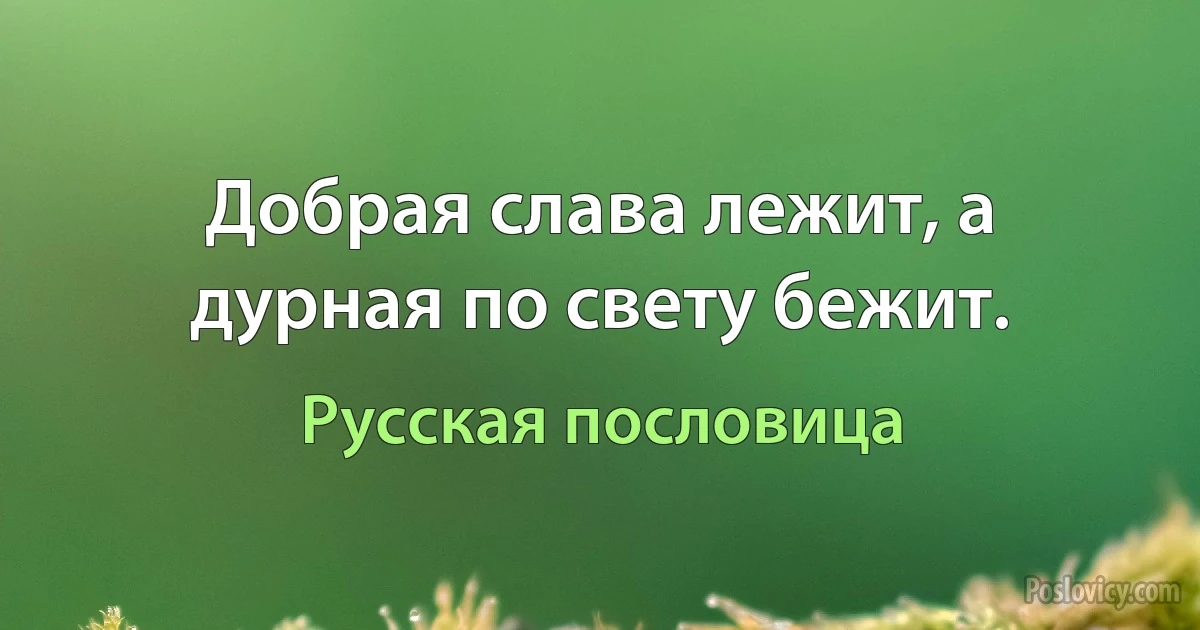 Добрая слава лежит, а дурная по свету бежит. (Русская пословица)