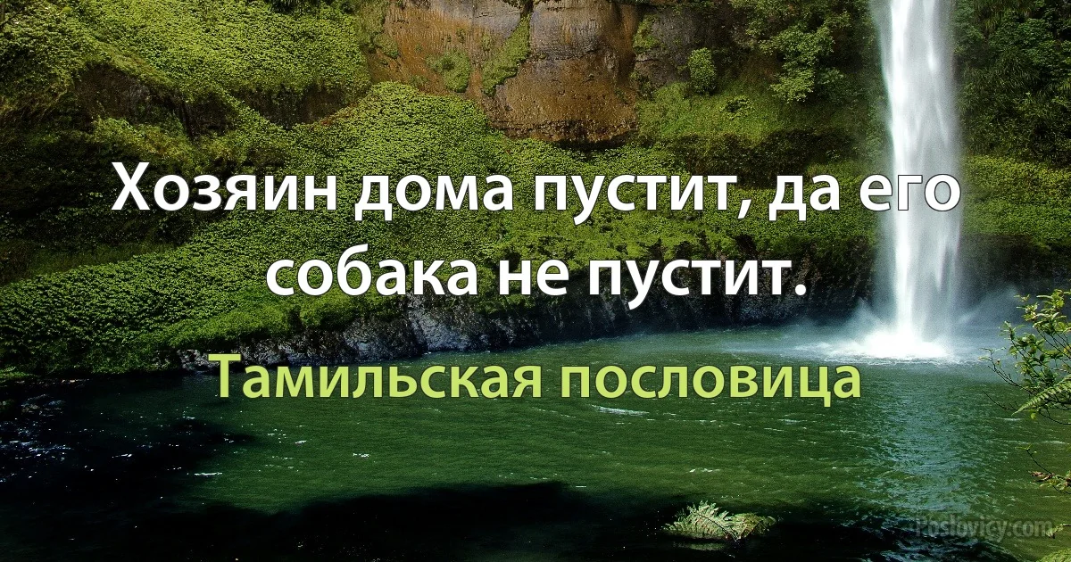 Хозяин дома пустит, да его собака не пустит. (Тамильская пословица)