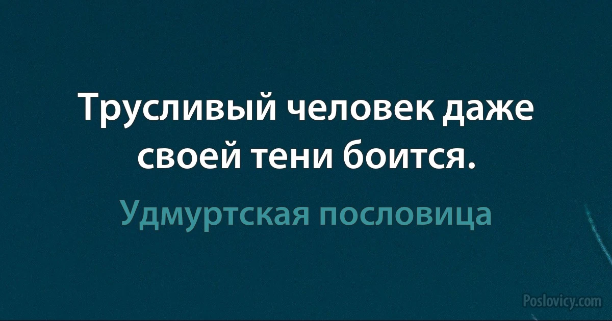 Трусливый человек даже своей тени боится. (Удмуртская пословица)