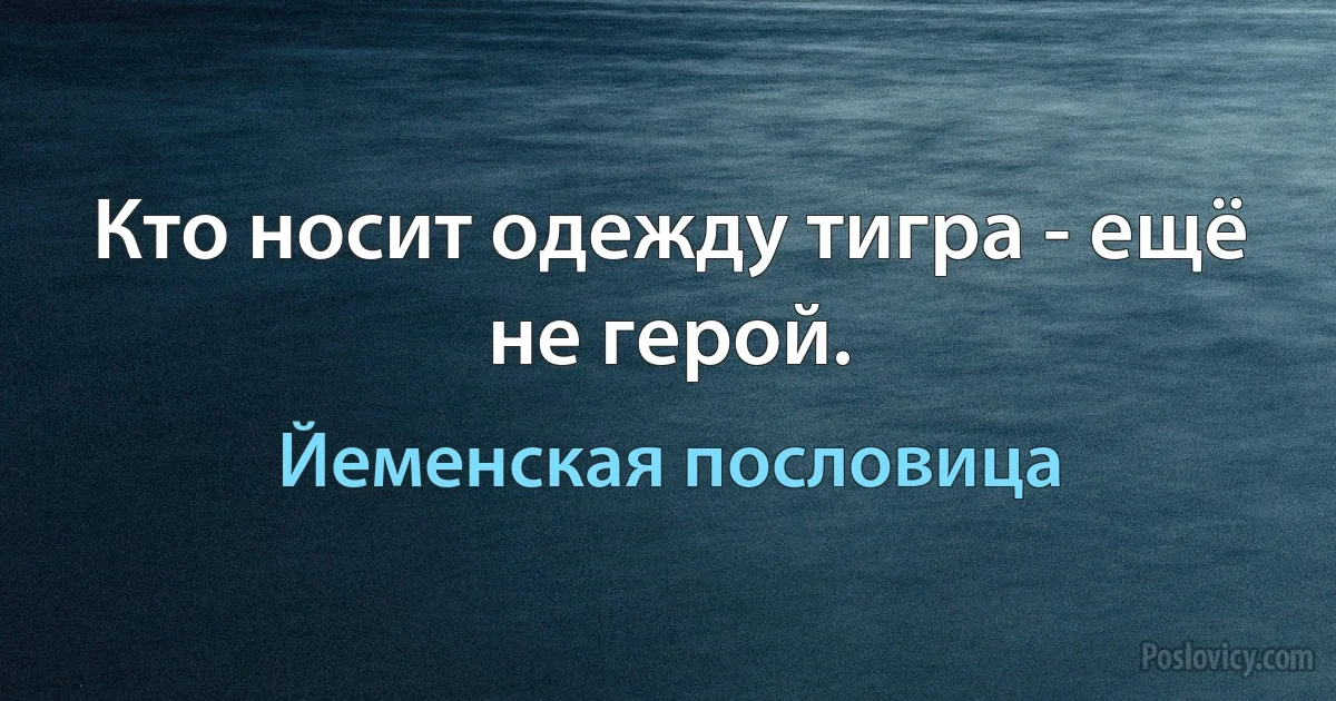 Кто носит одежду тигра - ещё не герой. (Йеменская пословица)