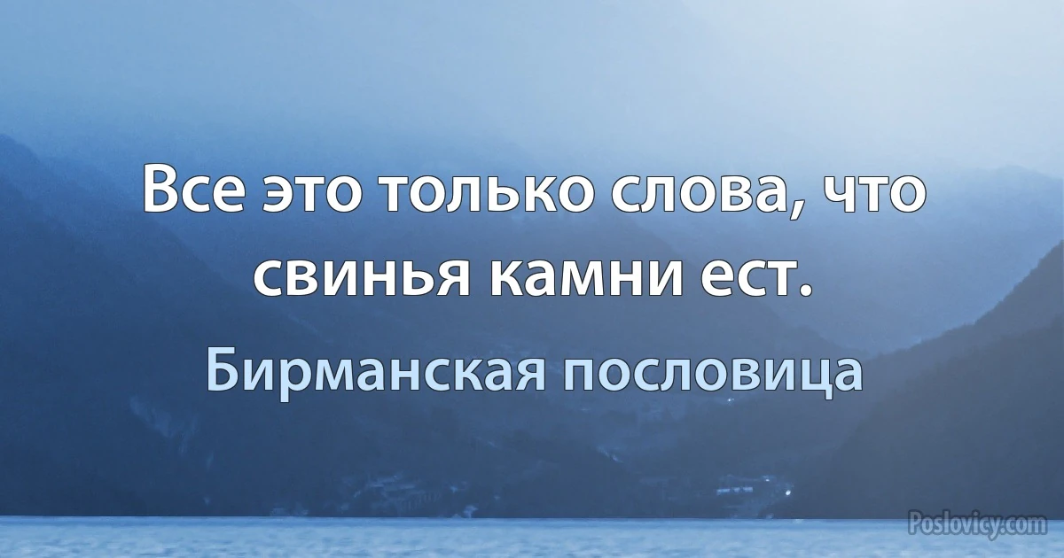 Все это только слова, что свинья камни ест. (Бирманская пословица)