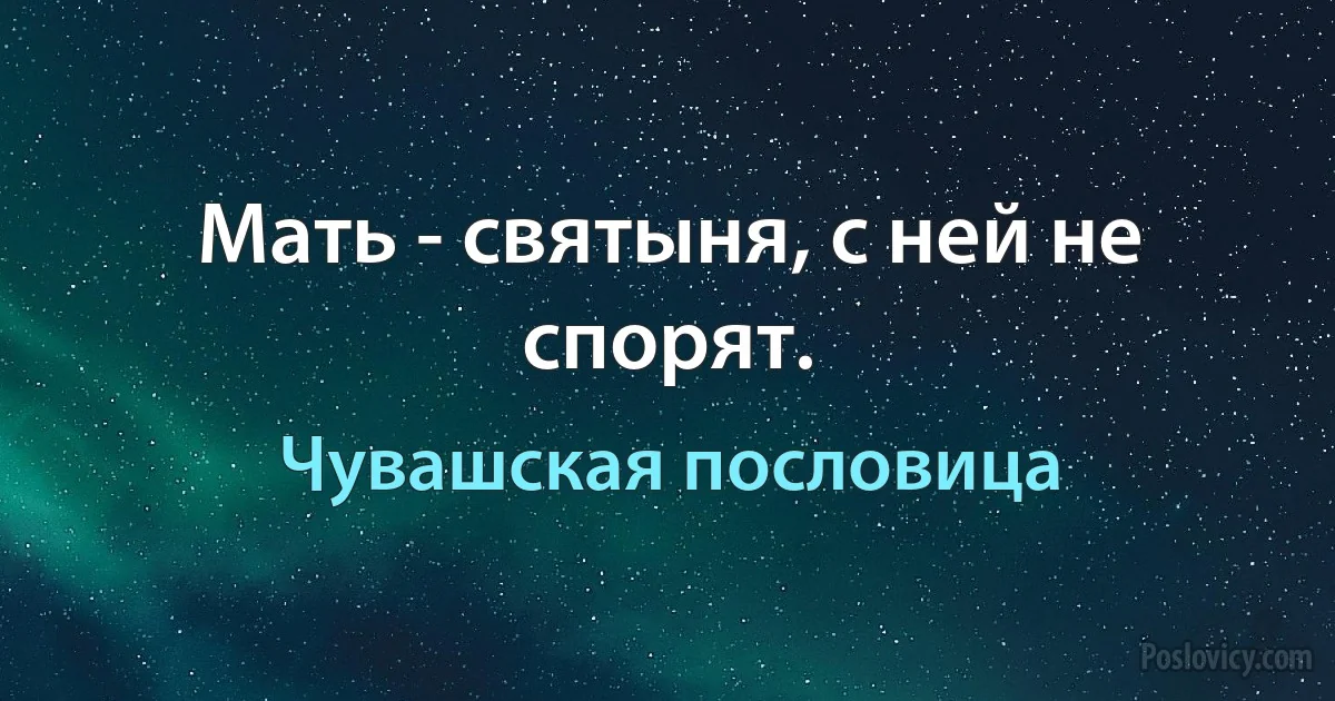 Мать - святыня, с ней не спорят. (Чувашская пословица)