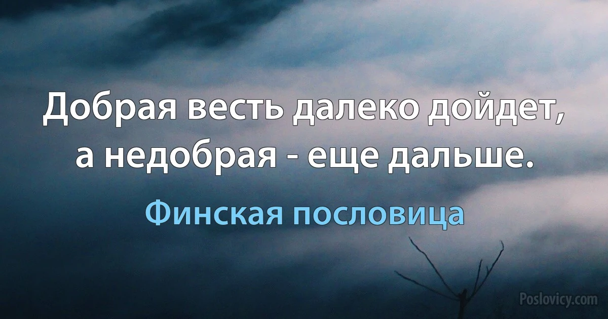 Добрая весть далеко дойдет, а недобрая - еще дальше. (Финская пословица)