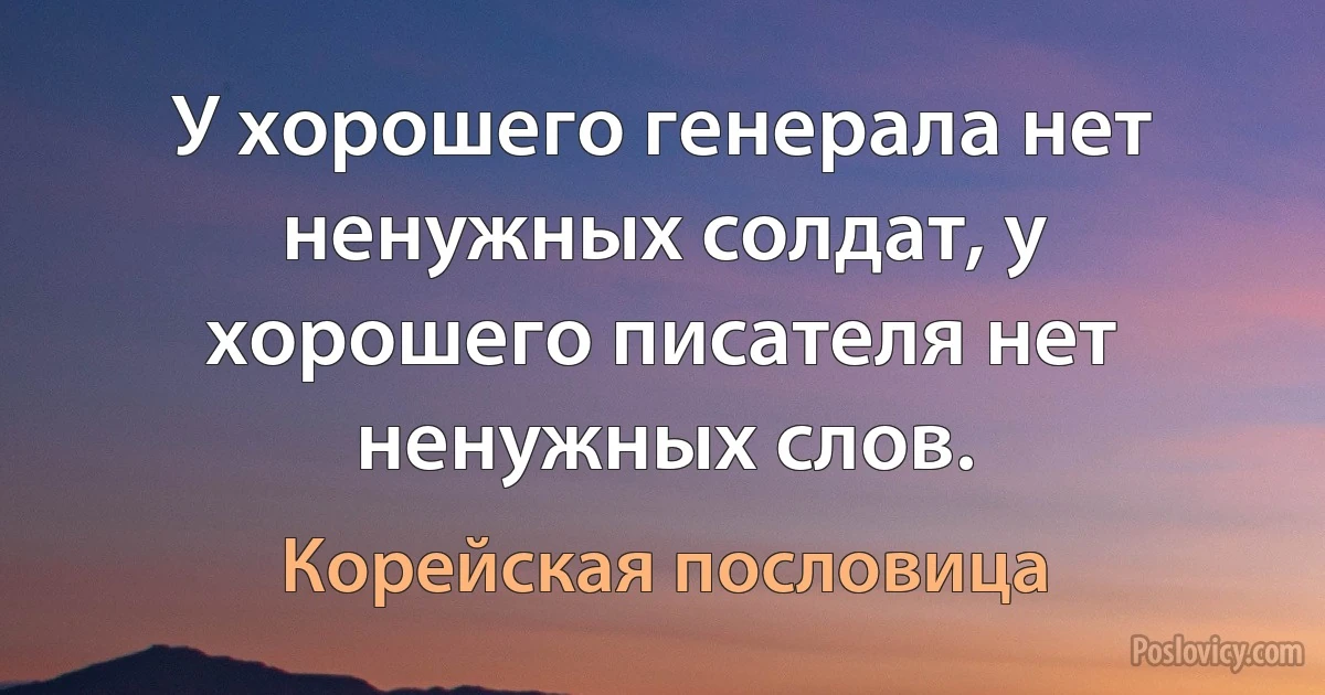 У хорошего генерала нет ненужных солдат, у хорошего писателя нет ненужных слов. (Корейская пословица)