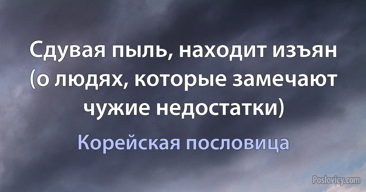 Сдувая пыль, находит изъян (о людях, которые замечают чужие недостатки) (Корейская пословица)