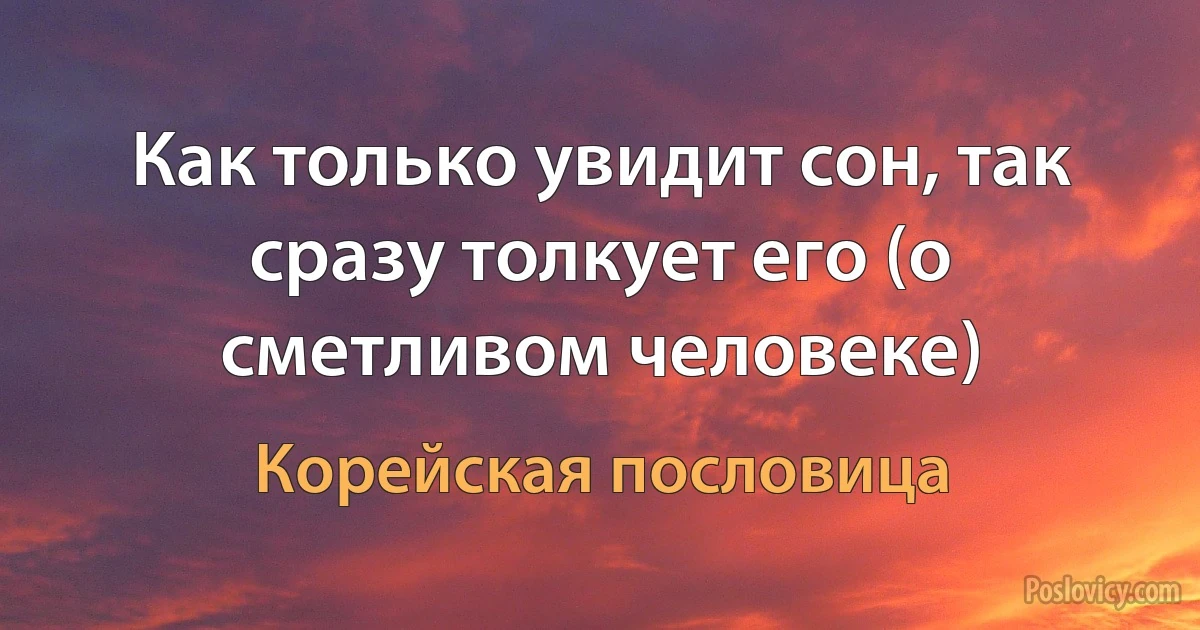 Как только увидит сон, так сразу толкует его (о сметливом человеке) (Корейская пословица)