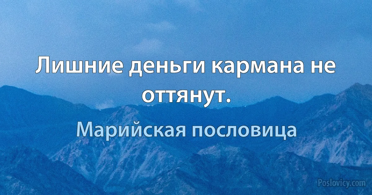 Лишние деньги кармана не оттянут. (Марийская пословица)