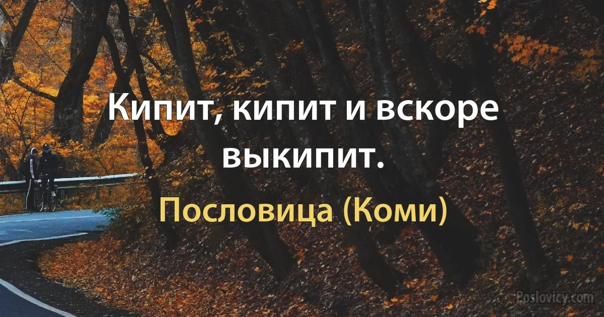 Кипит, кипит и вскоре выкипит. (Пословица (Коми))