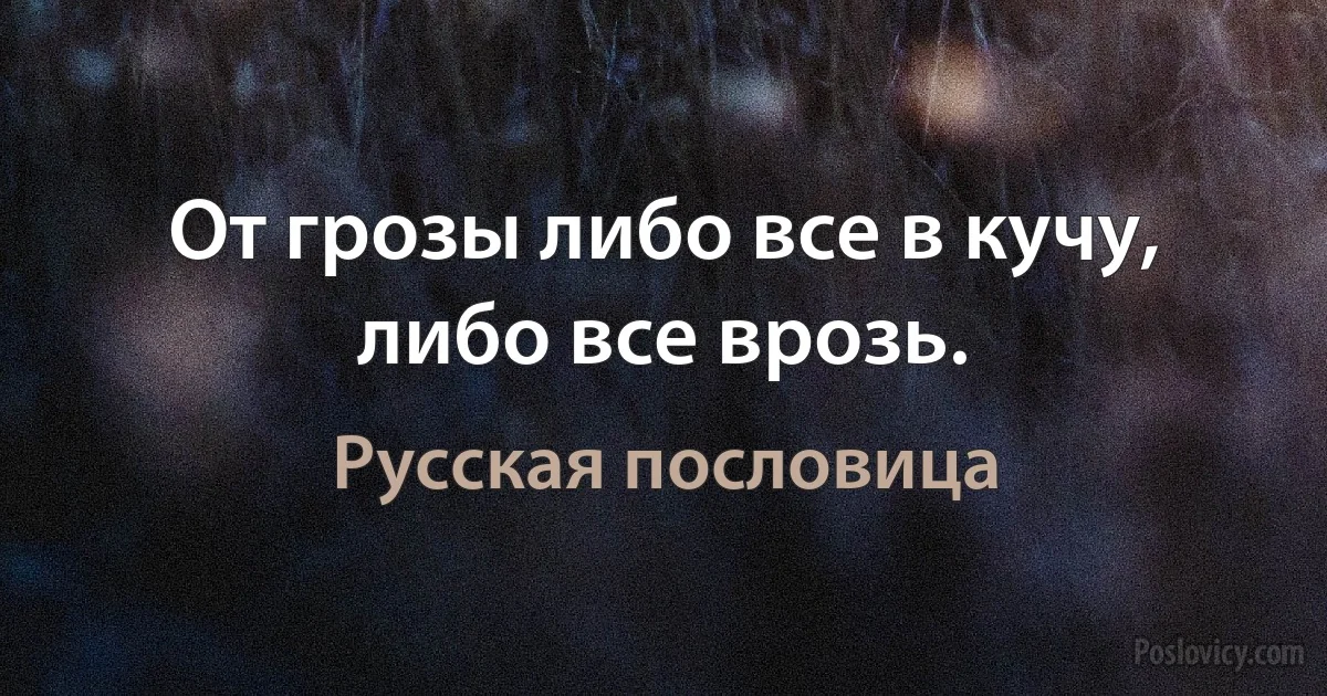 От грозы либо все в кучу, либо все врозь. (Русская пословица)