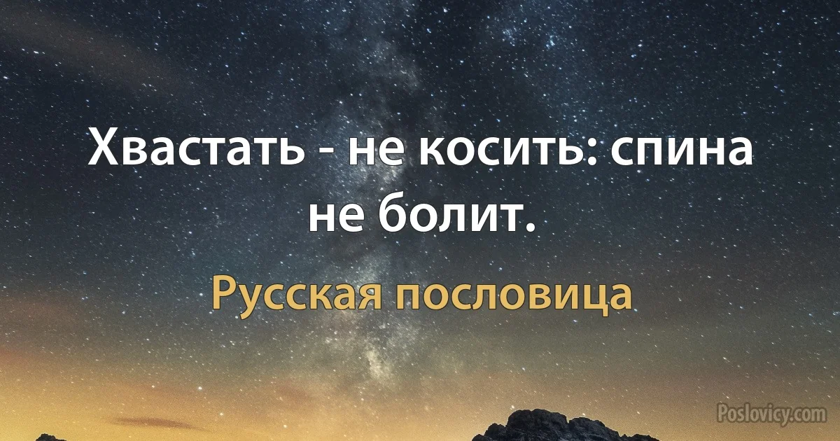 Хвастать - не косить: спина не болит. (Русская пословица)