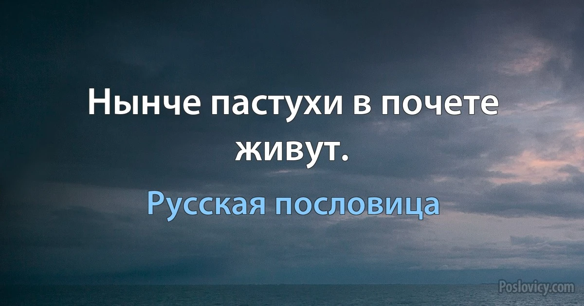 Нынче пастухи в почете живут. (Русская пословица)