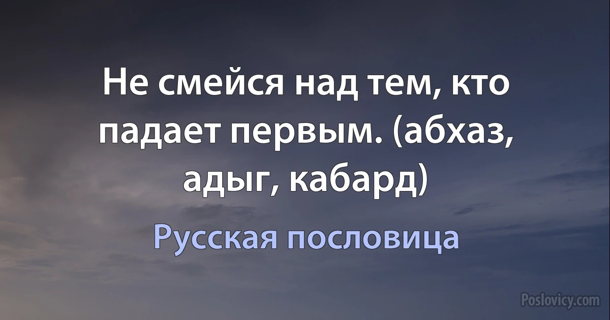 Не смейся над тем, кто падает первым. (абхаз, адыг, кабард) (Русская пословица)