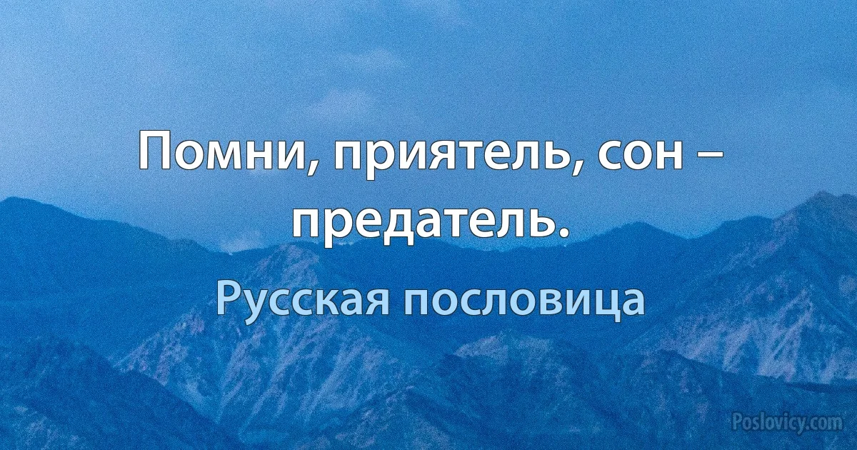 Помни, приятель, сон – предатель. (Русская пословица)