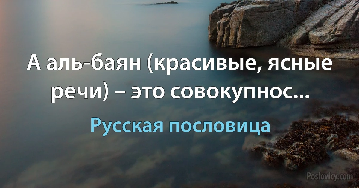 А аль-баян (красивые, ясные речи) – это совокупнос... (Русская пословица)