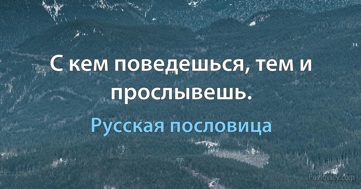 С кем поведешься, тем и прослывешь. (Русская пословица)