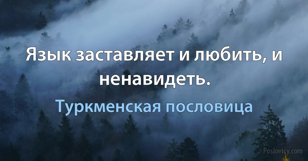 Язык заставляет и любить, и ненавидеть. (Туркменская пословица)