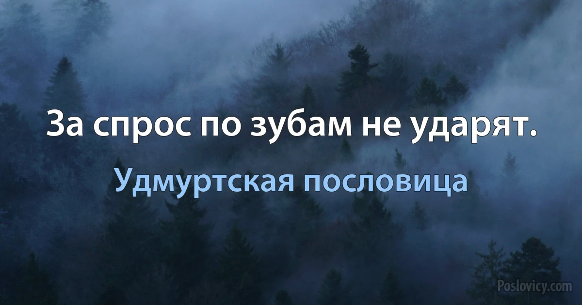 За спрос по зубам не ударят. (Удмуртская пословица)