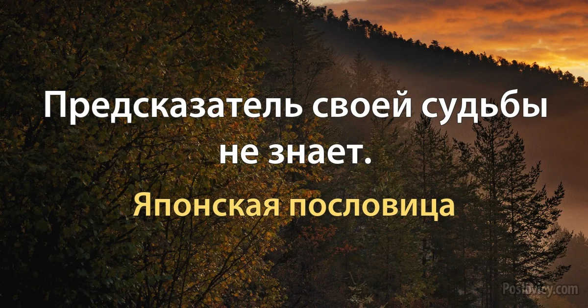 Предсказатель своей судьбы не знает. (Японская пословица)