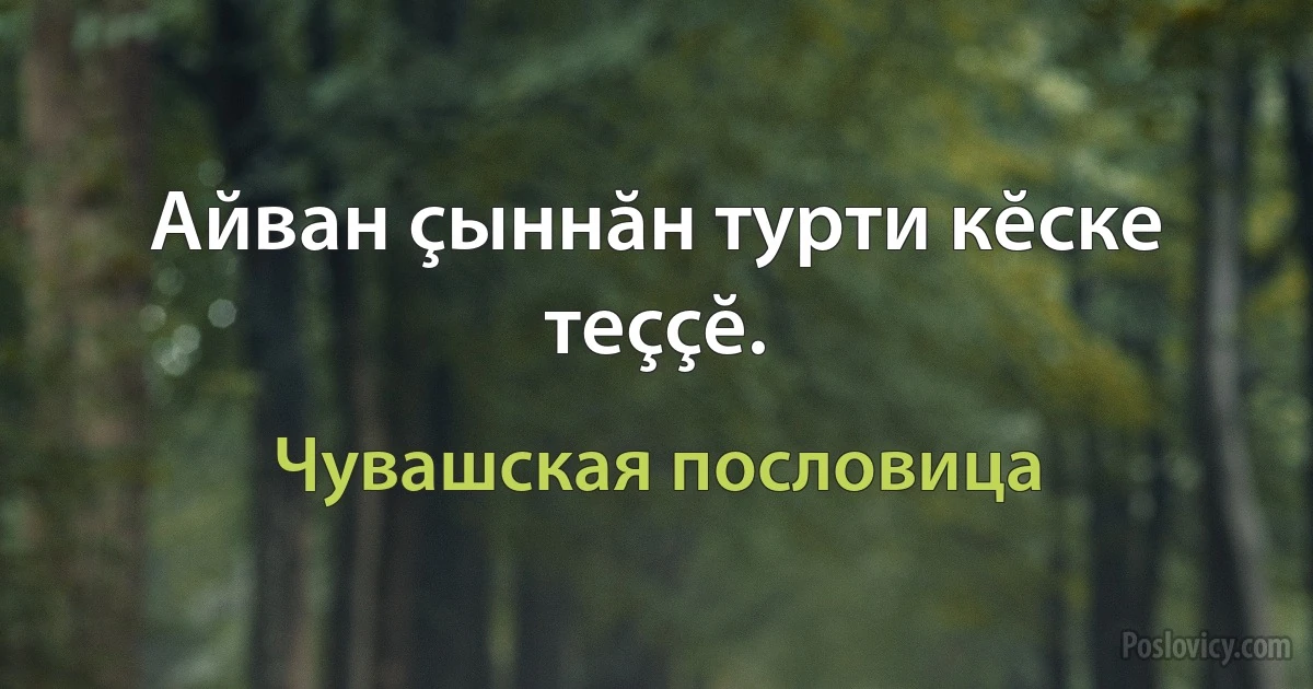 Айван çыннăн турти кĕске теççĕ. (Чувашская пословица)