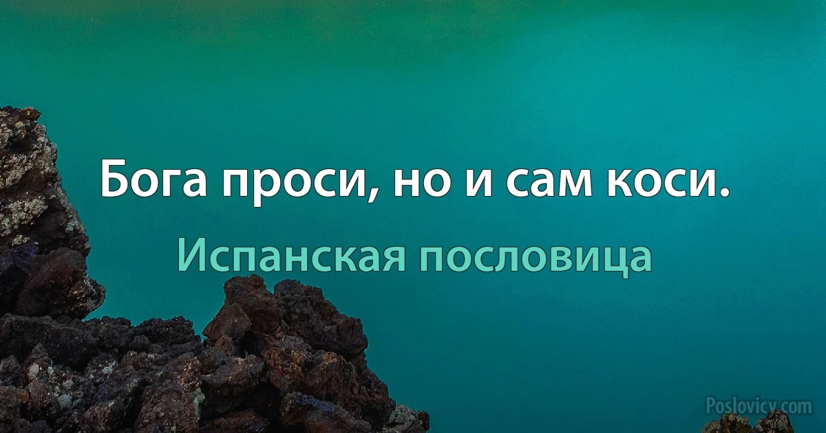 Бога проси, но и сам коси. (Испанская пословица)