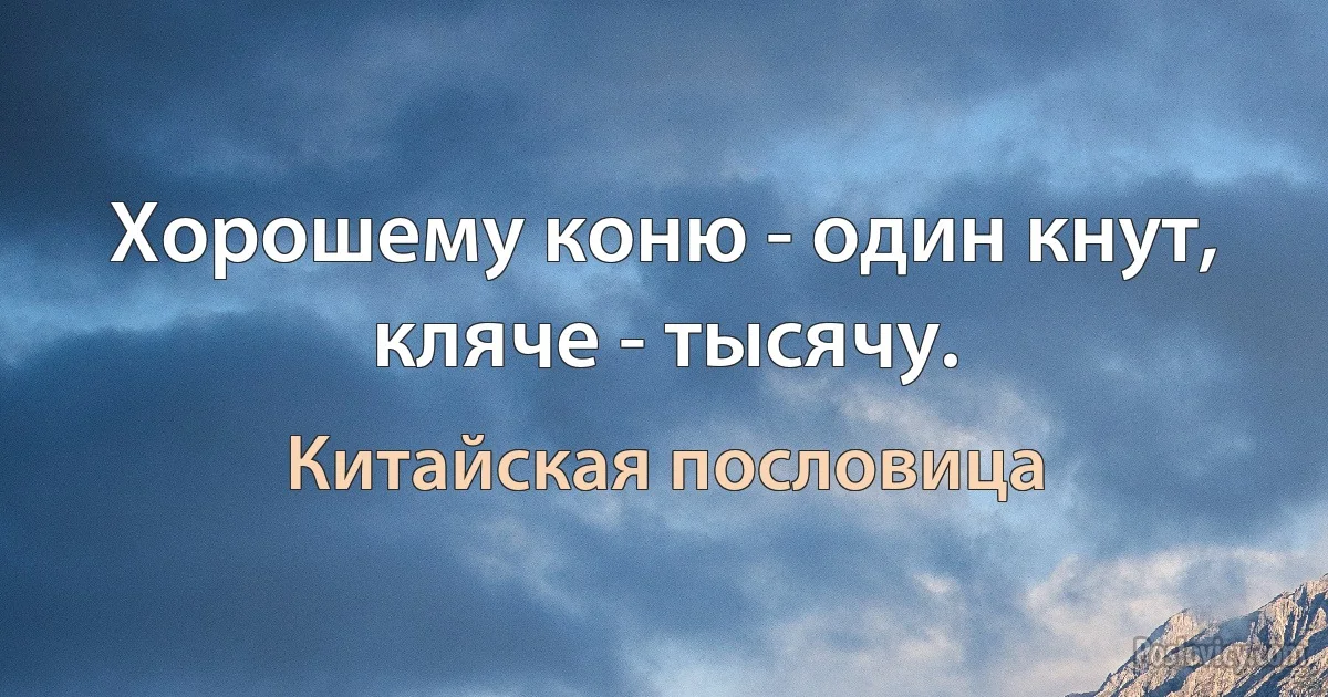 Хорошему коню - один кнут, кляче - тысячу. (Китайская пословица)