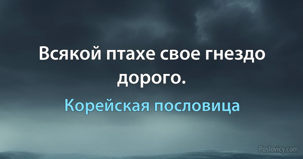 Всякой птахе свое гнездо дорого. (Корейская пословица)