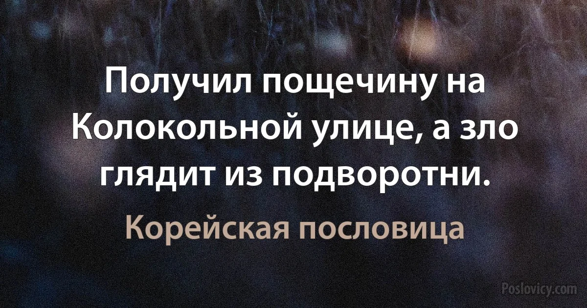 Получил пощечину на Колокольной улице, а зло глядит из подворотни. (Корейская пословица)