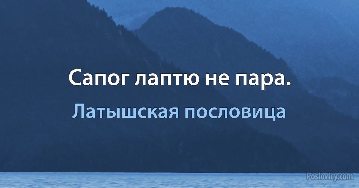 Сапог лаптю не пара. (Латышская пословица)