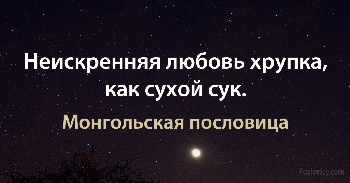 Неискренняя любовь хрупка, как сухой сук. (Монгольская пословица)