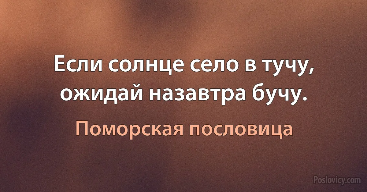 Если солнце село в тучу, ожидай назавтра бучу. (Поморская пословица)