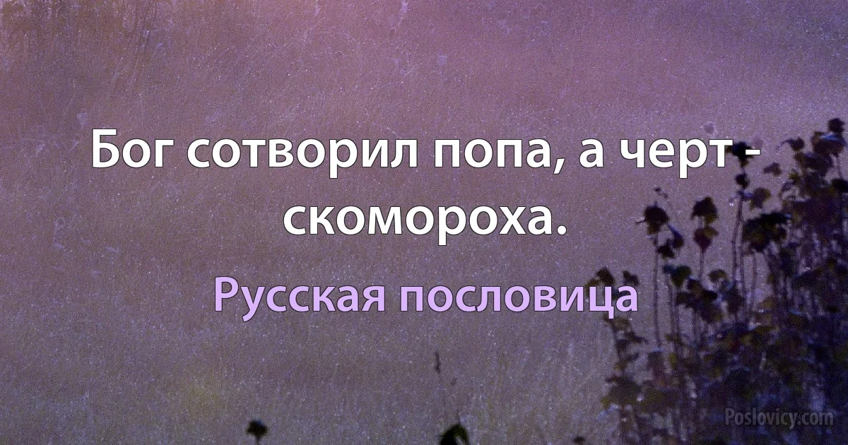 Бог сотворил попа, а черт - скомороха. (Русская пословица)