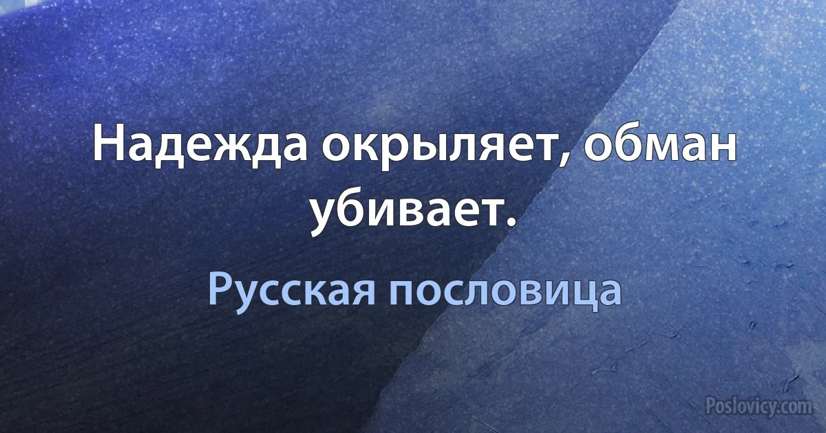 Надежда окрыляет, обман убивает. (Русская пословица)