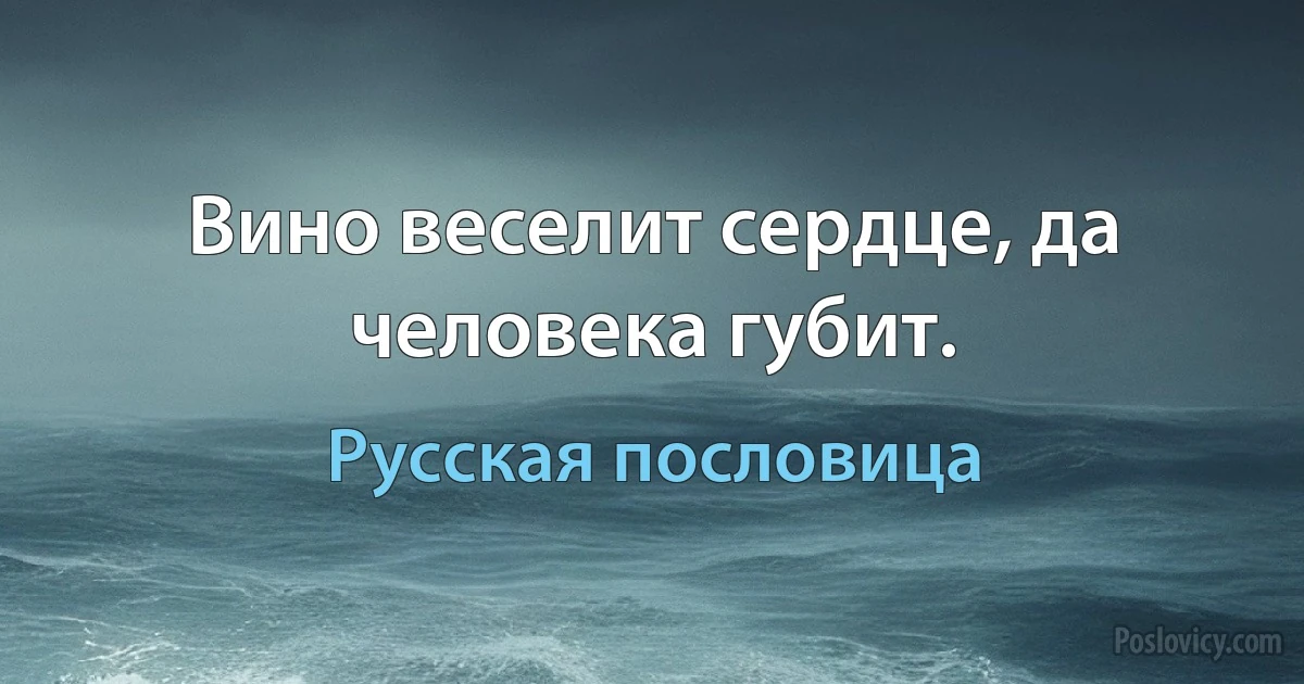 Вино веселит сердце, да человека губит. (Русская пословица)