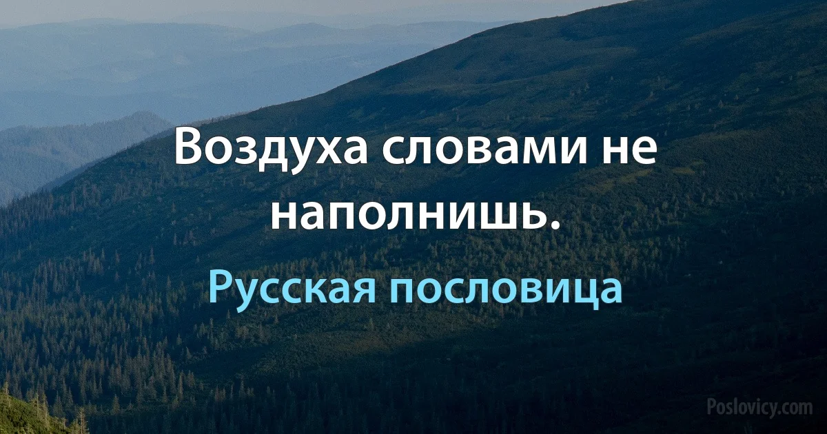 Воздуха словами не наполнишь. (Русская пословица)