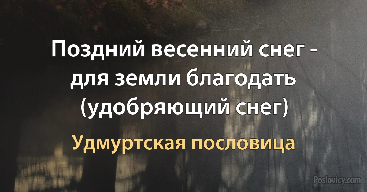 Поздний весенний снег - для земли благодать (удобряющий снег) (Удмуртская пословица)