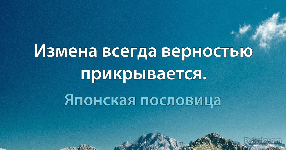 Измена всегда верностью прикрывается. (Японская пословица)