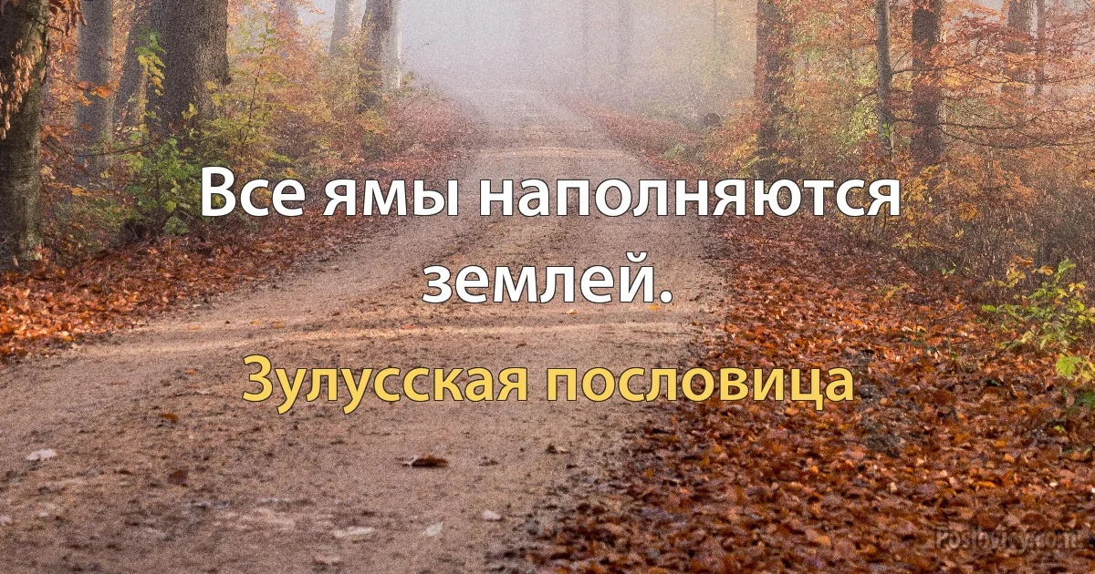 Все ямы наполняются землей. (Зулусская пословица)