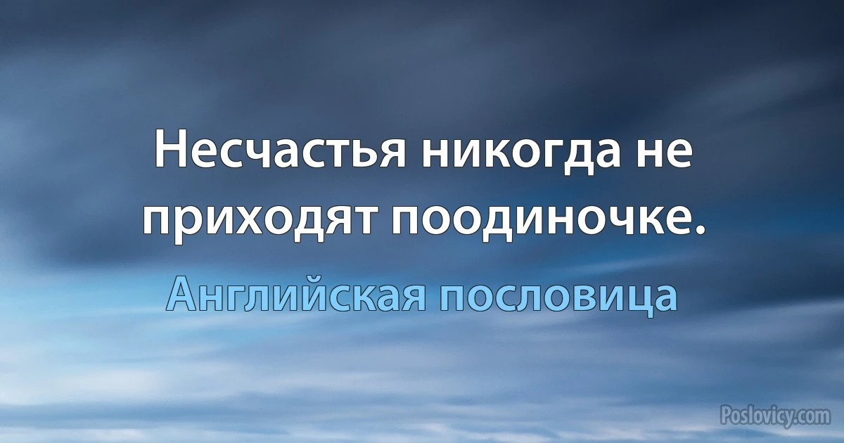 Несчастья никогда не приходят поодиночке. (Английская пословица)