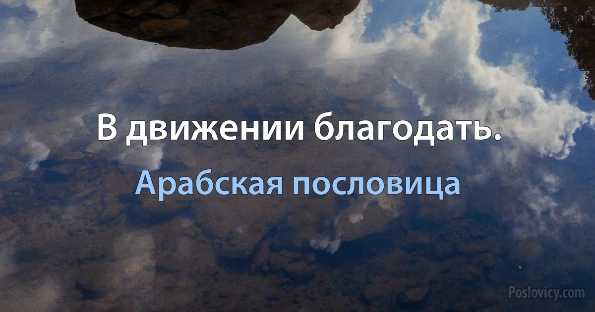 В движении благодать. (Арабская пословица)