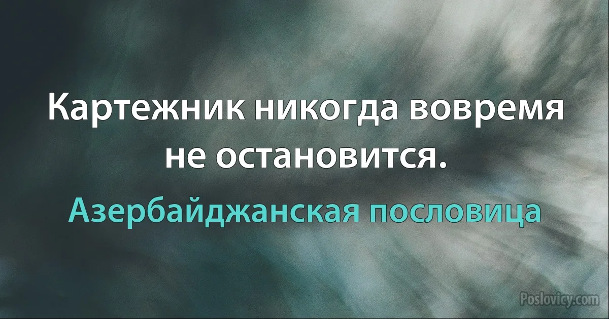 Картежник никогда вовремя не остановится. (Азербайджанская пословица)