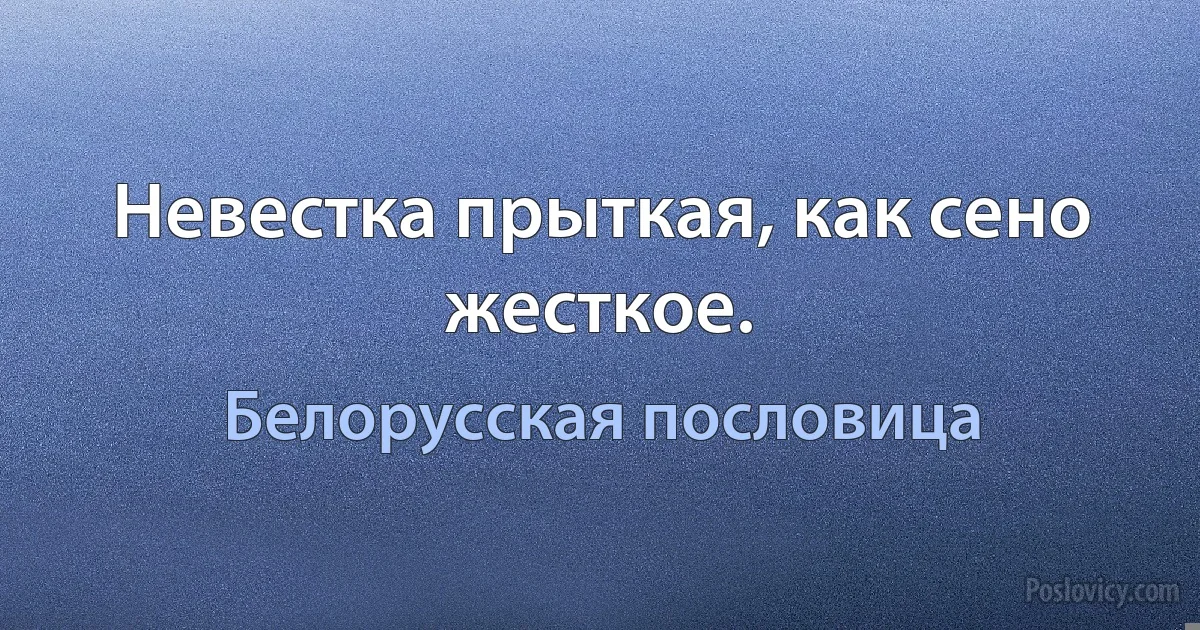 Невестка прыткая, как сено жесткое. (Белорусская пословица)