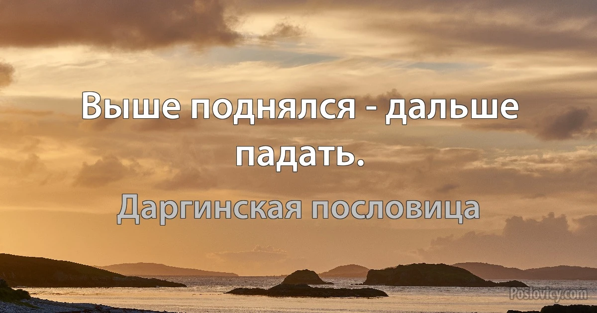 Выше поднялся - дальше падать. (Даргинская пословица)