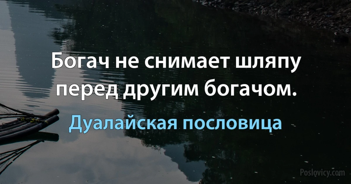 Богач не снимает шляпу перед другим богачом. (Дуалайская пословица)