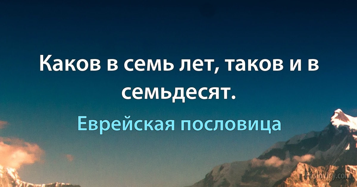 Каков в семь лет, таков и в семьдесят. (Еврейская пословица)