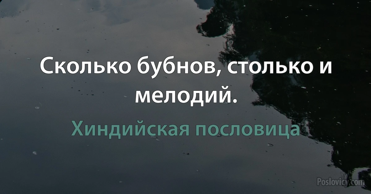 Сколько бубнов, столько и мелодий. (Хиндийская пословица)